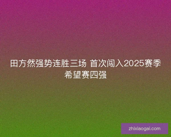 田方然强势连胜三场 首次闯入2025赛季希望赛四强