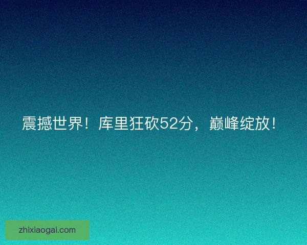 震撼世界！库里狂砍52分，巅峰绽放！