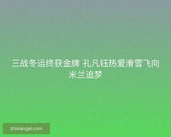 三战冬运终获金牌 孔凡钰热爱滑雪飞向米兰追梦