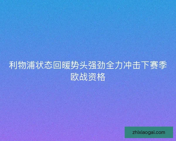 利物浦状态回暖势头强劲全力冲击下赛季欧战资格 利物浦状态回暖势头强劲全力冲击下赛季欧战资格