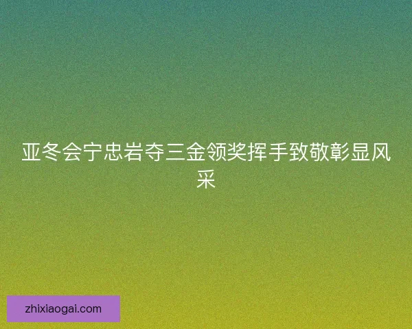 亚冬会宁忠岩夺三金领奖挥手致敬彰显风采 亚冬会宁忠岩夺三金领奖挥手致敬彰显风采