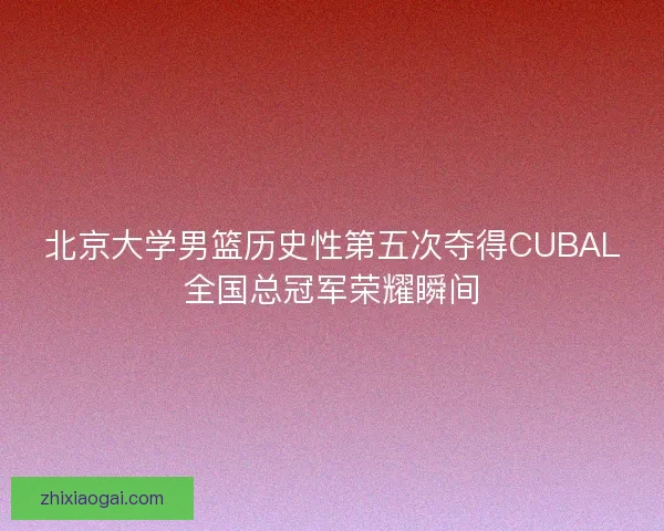 北京大学男篮历史性第五次夺得CUBAL全国总冠军荣耀瞬间 北京大学男篮历史性第五次夺得CUBAL全国总冠军荣耀瞬间