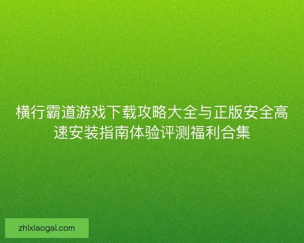 横行霸道游戏下载攻略大全与正版安全高速安装指南体验评测福利合集