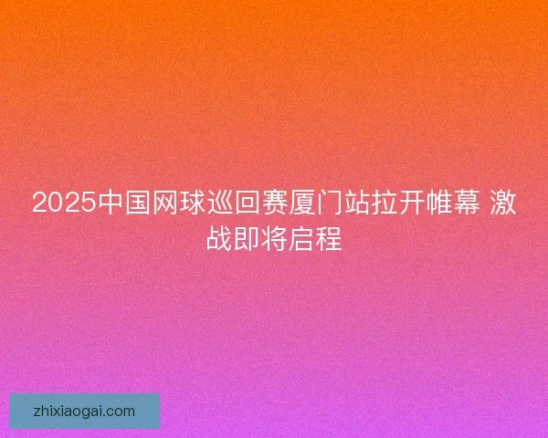 2025中国网球巡回赛厦门站拉开帷幕 激战即将启程 2025中国网球巡回赛厦门站拉开帷幕 激战即将启程